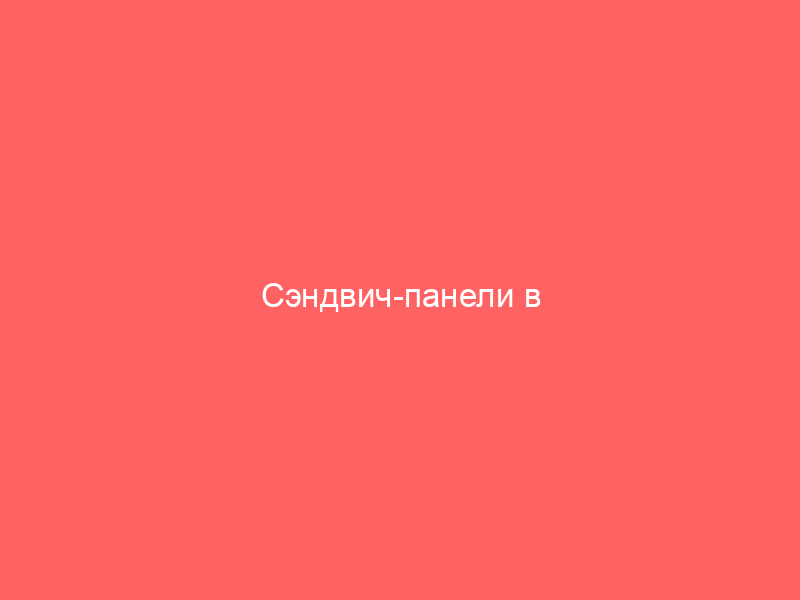 Сэндвич-панели в строительстве: 5 главных преимуществ